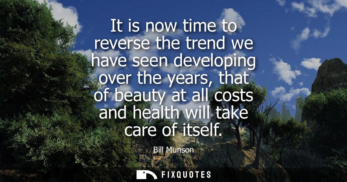 It is now time to reverse the trend we have seen developing over the years, that of beauty at all costs and health will 