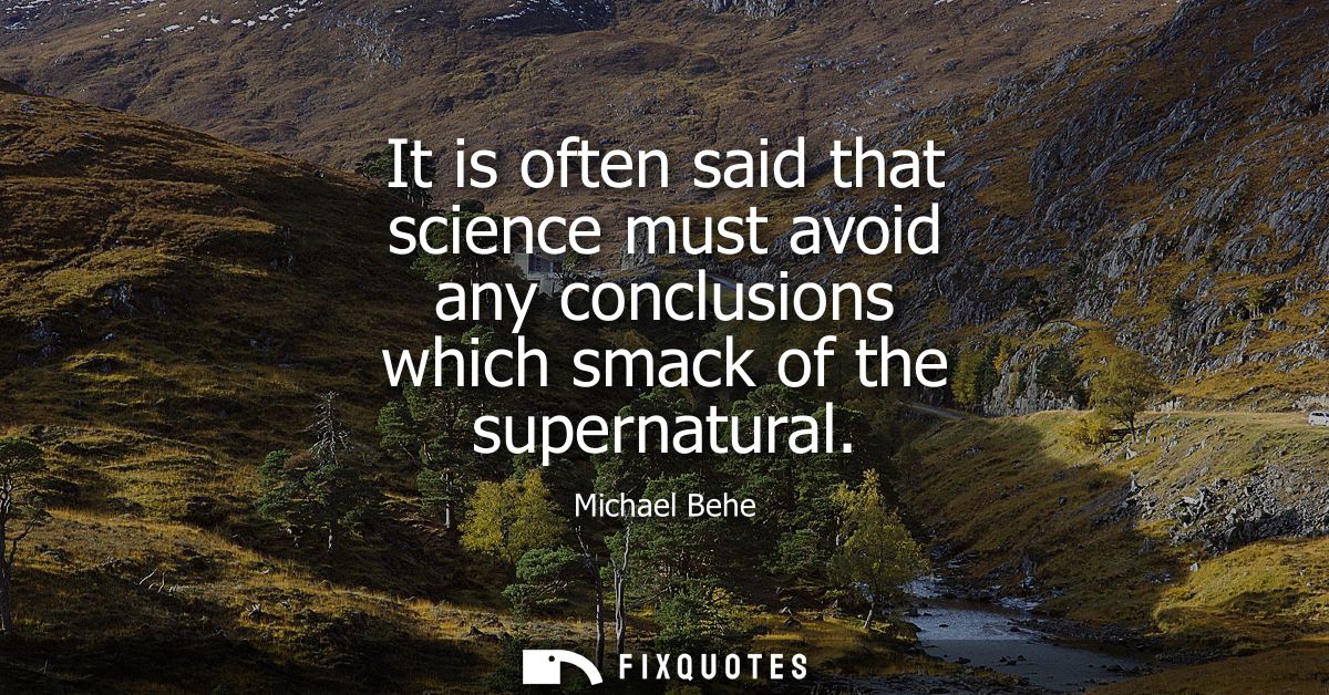 It is often said that science must avoid any conclusions which smack of the supernatural