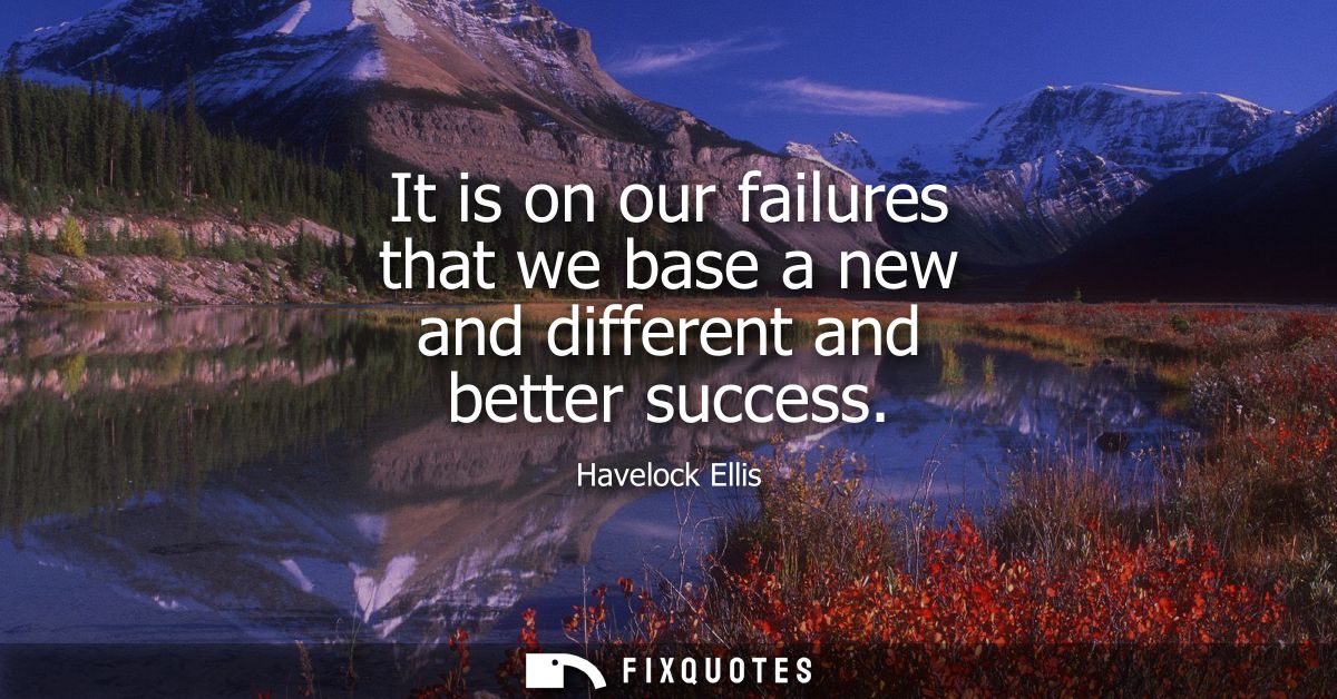It is on our failures that we base a new and different and better success