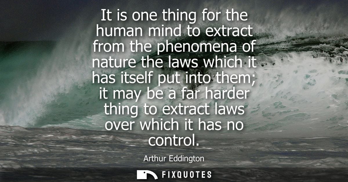 It is one thing for the human mind to extract from the phenomena of nature the laws which it has itself put into them it