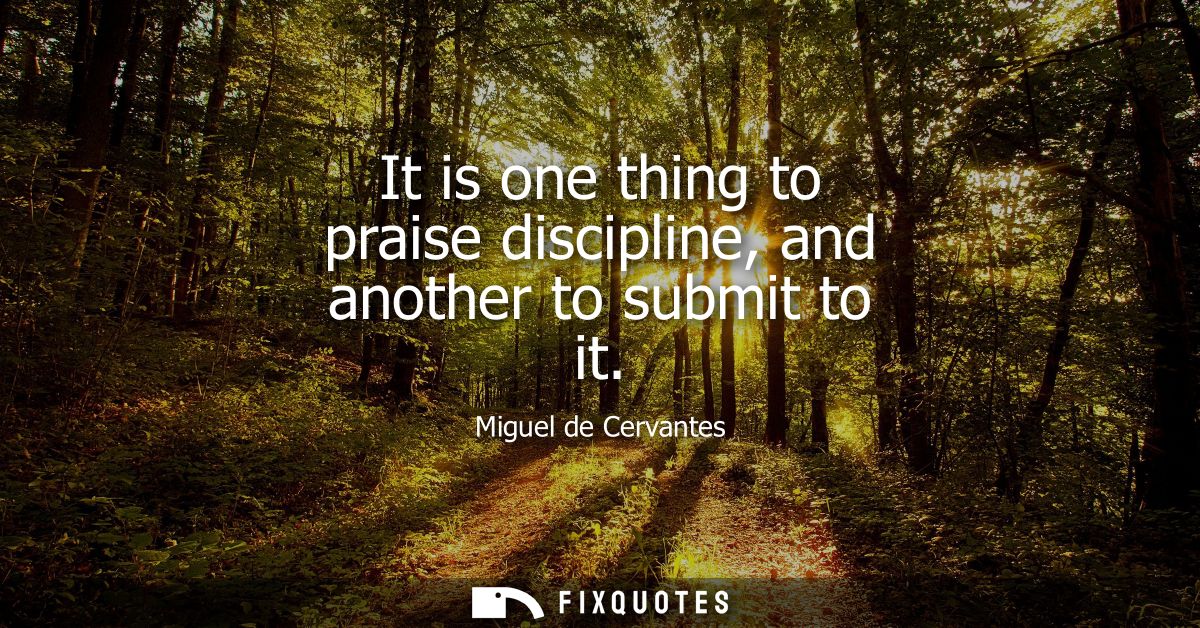 It is one thing to praise discipline, and another to submit to it