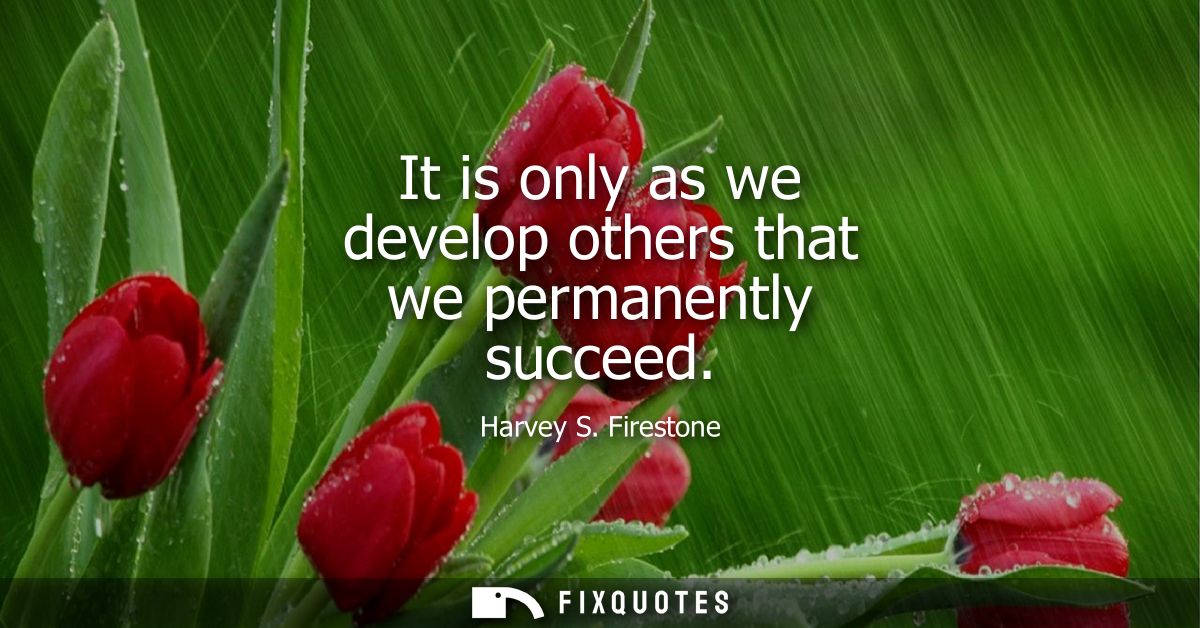 It is only as we develop others that we permanently succeed