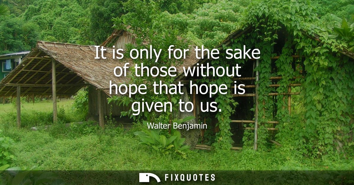 It is only for the sake of those without hope that hope is given to us