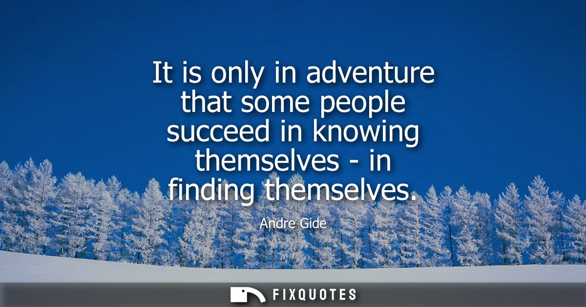 It is only in adventure that some people succeed in knowing themselves - in finding themselves