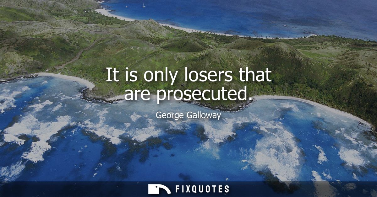 It is only losers that are prosecuted