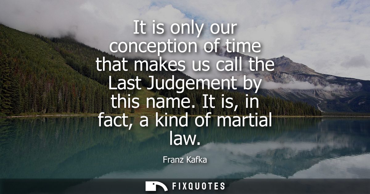 It is only our conception of time that makes us call the Last Judgement by this name. It is, in fact, a kind of martial 
