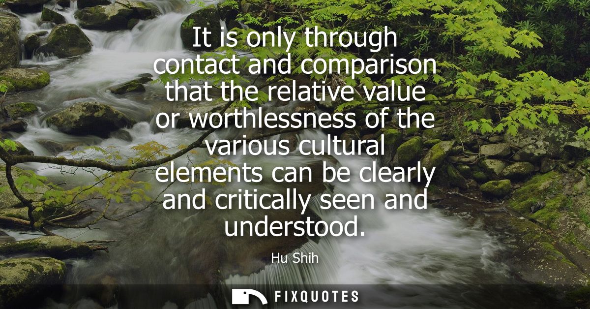 It is only through contact and comparison that the relative value or worthlessness of the various cultural elements can 