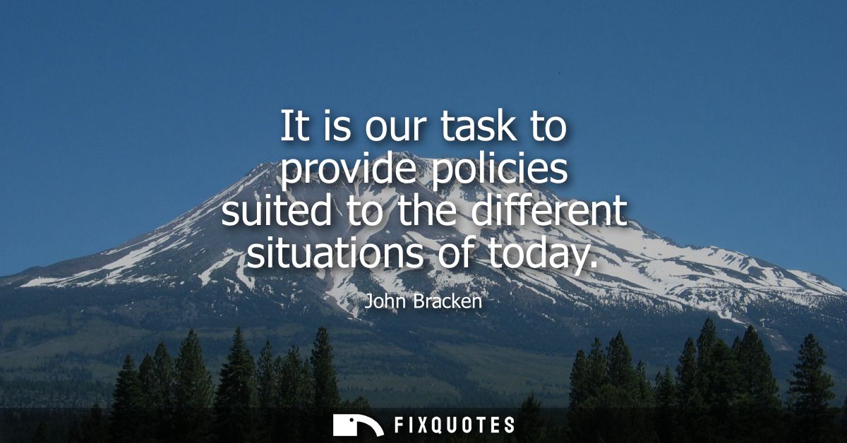 It is our task to provide policies suited to the different situations of today