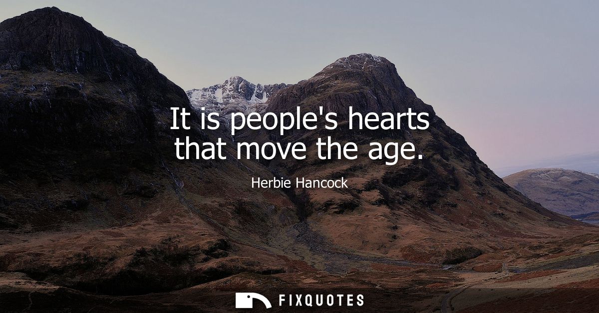 It is peoples hearts that move the age
