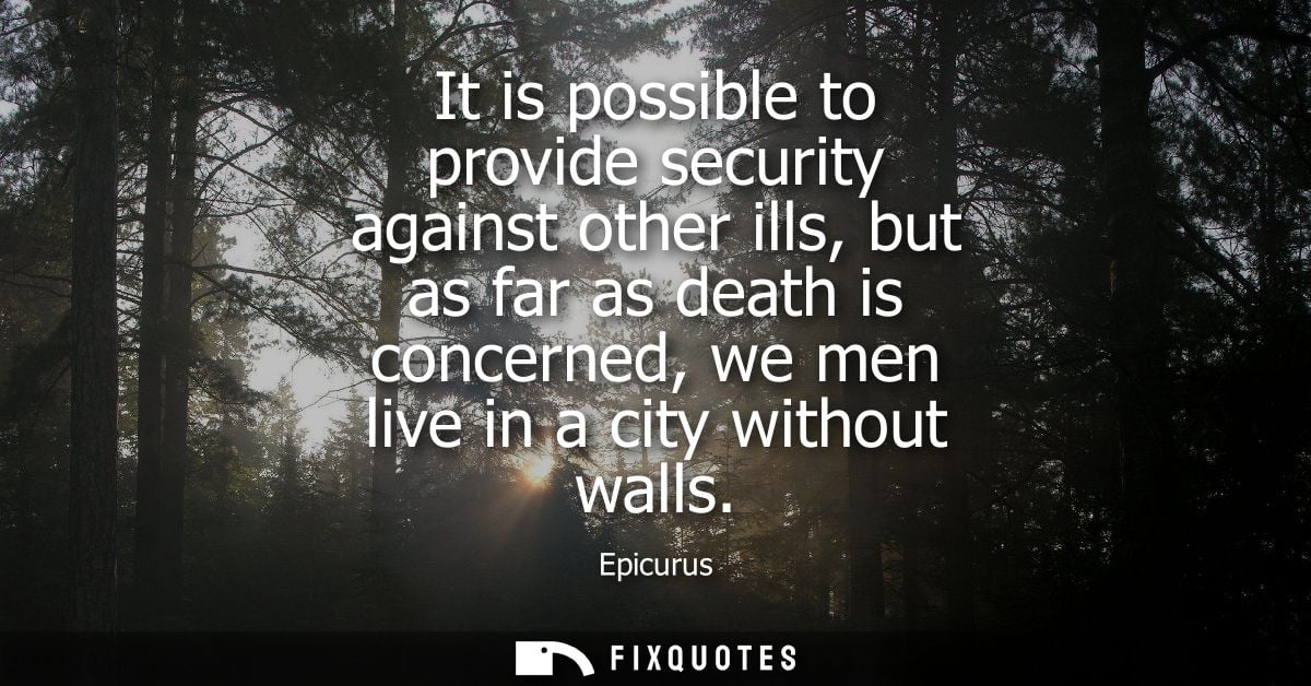 It is possible to provide security against other ills, but as far as death is concerned, we men live in a city without w