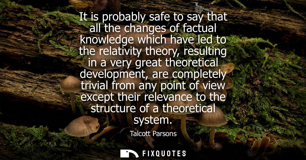 It is probably safe to say that all the changes of factual knowledge which have led to the relativity theory, resulting 