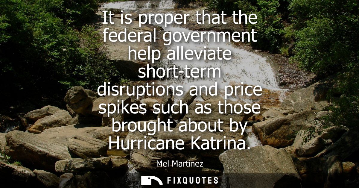 It is proper that the federal government help alleviate short-term disruptions and price spikes such as those brought ab