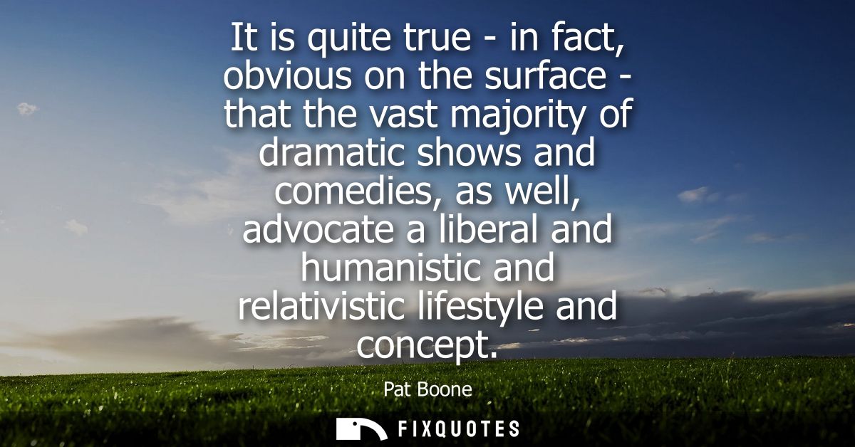 It is quite true - in fact, obvious on the surface - that the vast majority of dramatic shows and comedies, as well, adv