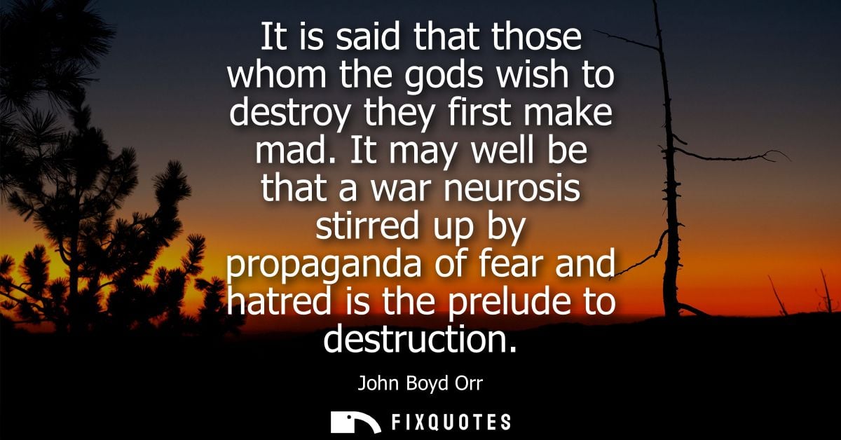 It is said that those whom the gods wish to destroy they first make mad. It may well be that a war neurosis stirred up b