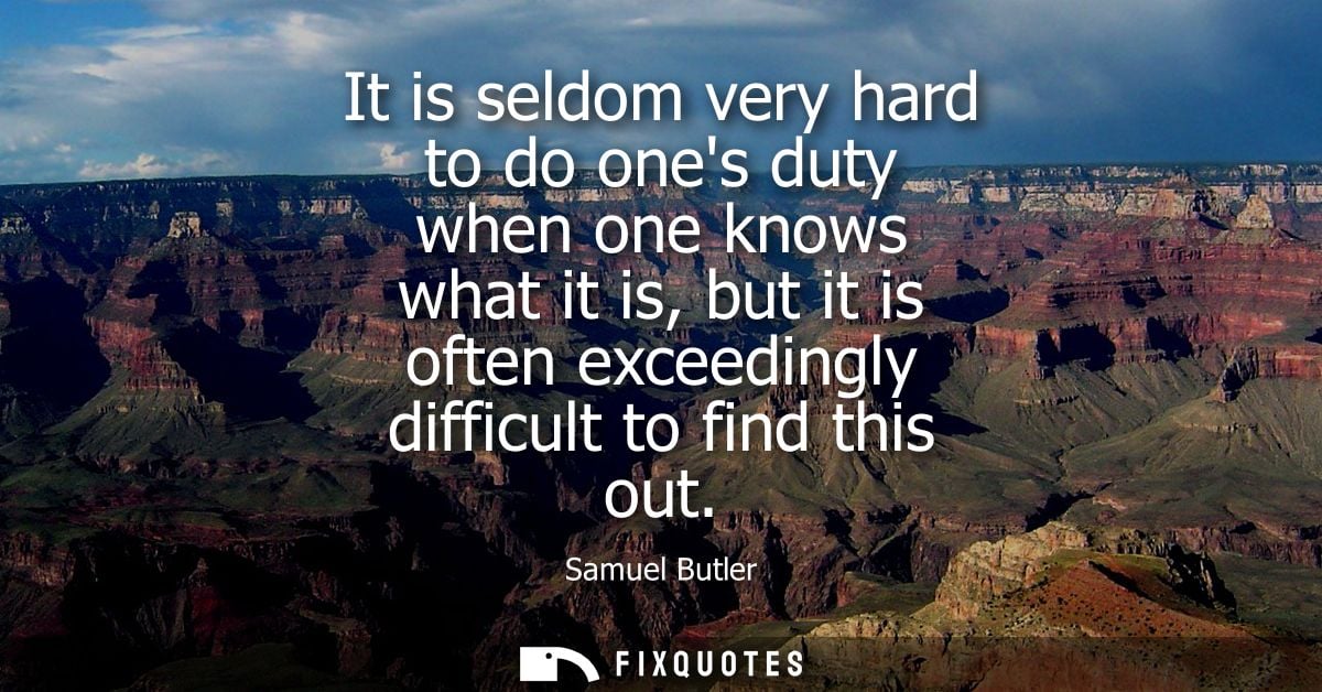 It is seldom very hard to do ones duty when one knows what it is, but it is often exceedingly difficult to find this out