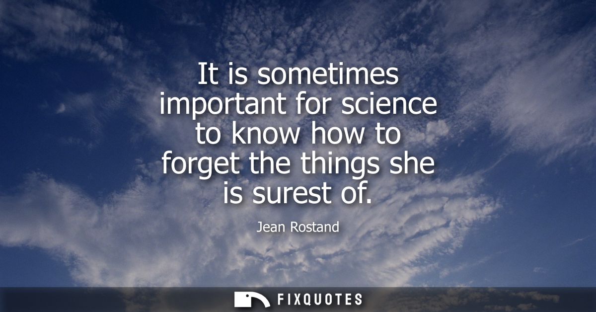 It is sometimes important for science to know how to forget the things she is surest of