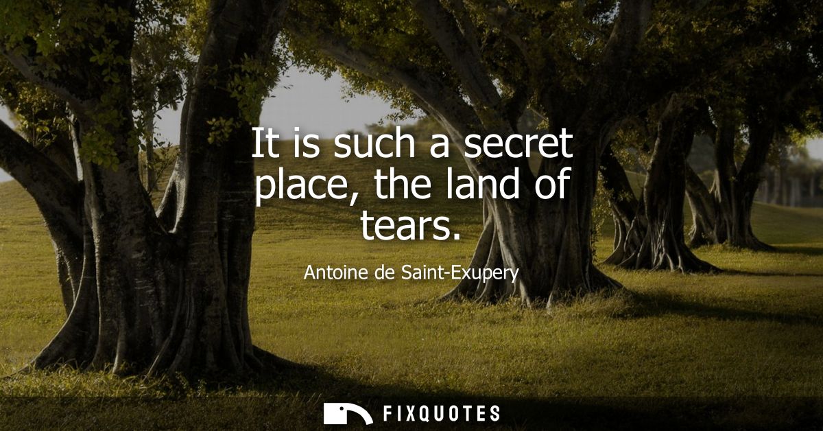 It is such a secret place, the land of tears