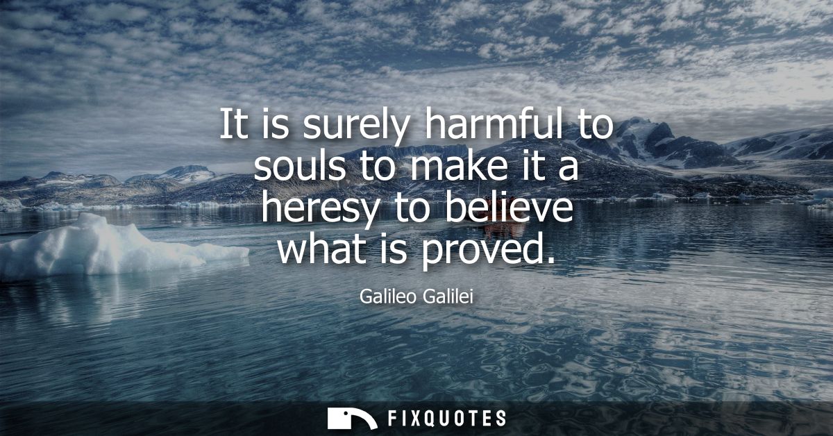 It is surely harmful to souls to make it a heresy to believe what is proved