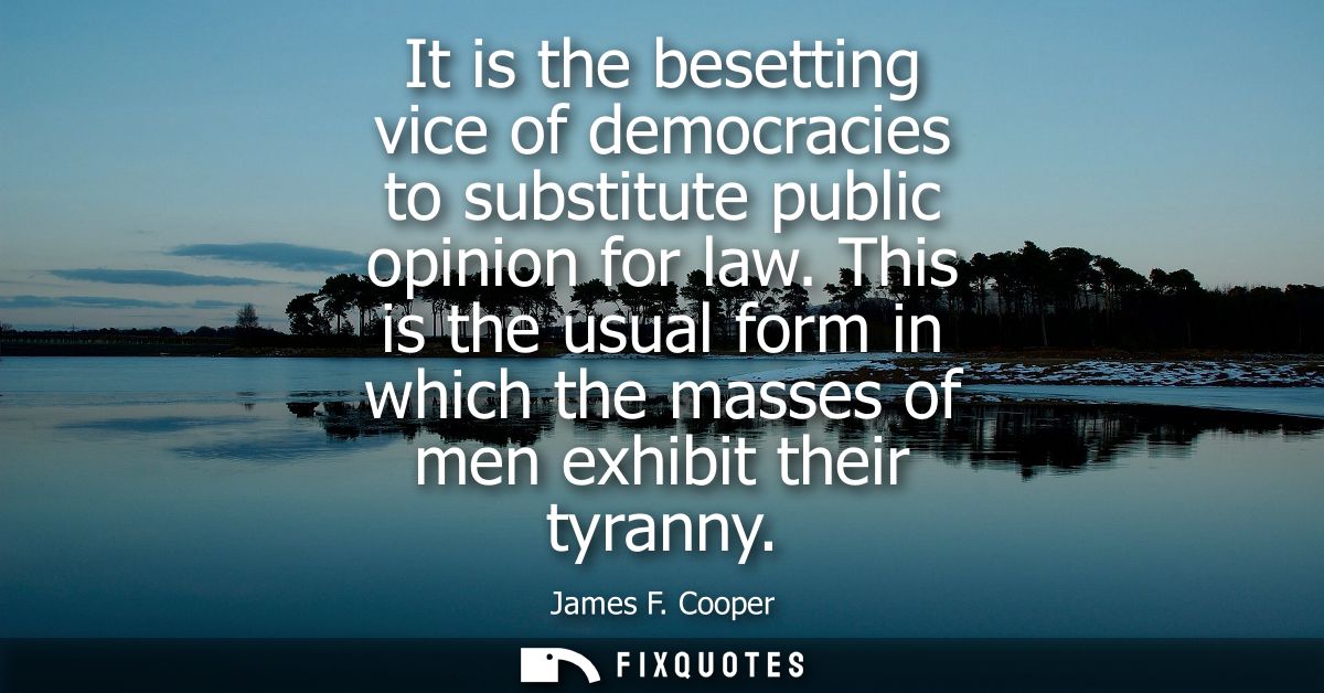 It is the besetting vice of democracies to substitute public opinion for law. This is the usual form in which the masses