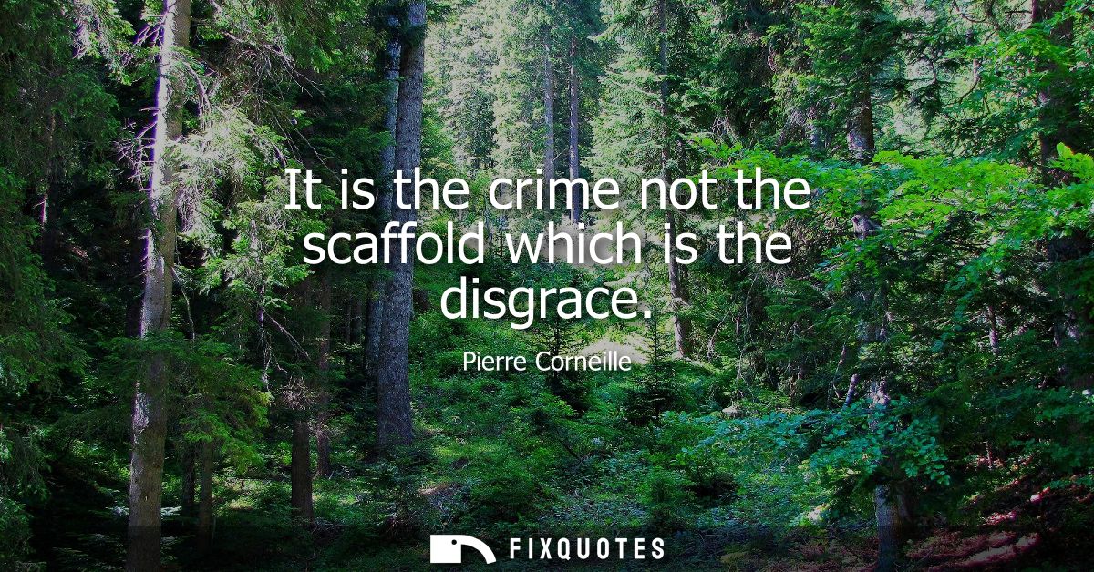 It is the crime not the scaffold which is the disgrace