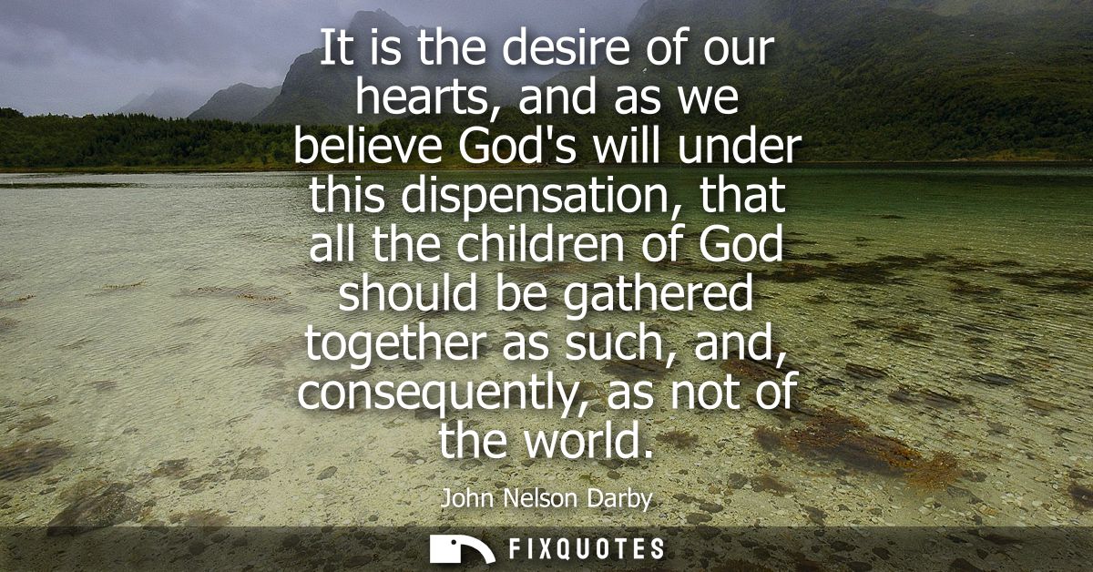 It is the desire of our hearts, and as we believe Gods will under this dispensation, that all the children of God should