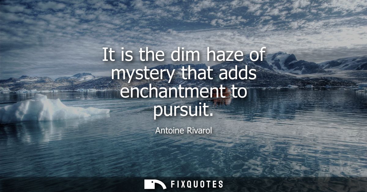 It is the dim haze of mystery that adds enchantment to pursuit