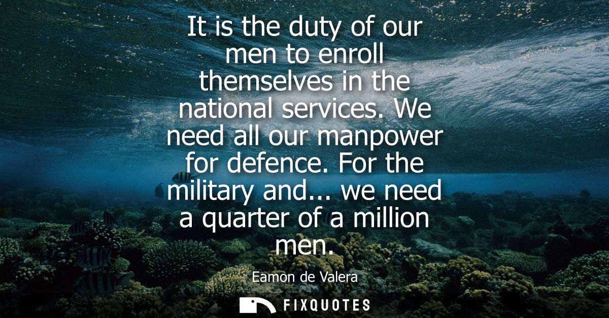 It is the duty of our men to enroll themselves in the national services. We need all our manpower for defence. For the m