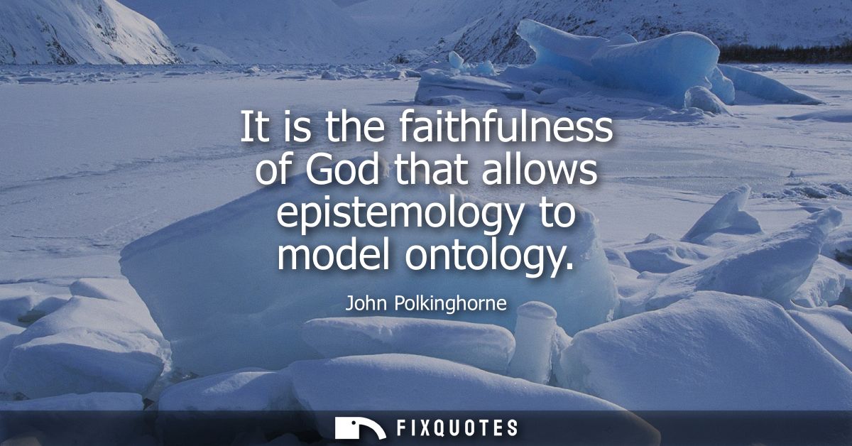 It is the faithfulness of God that allows epistemology to model ontology
