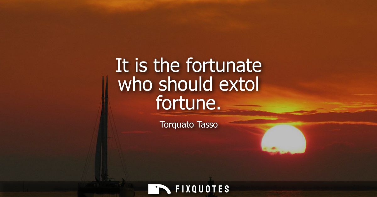 It is the fortunate who should extol fortune