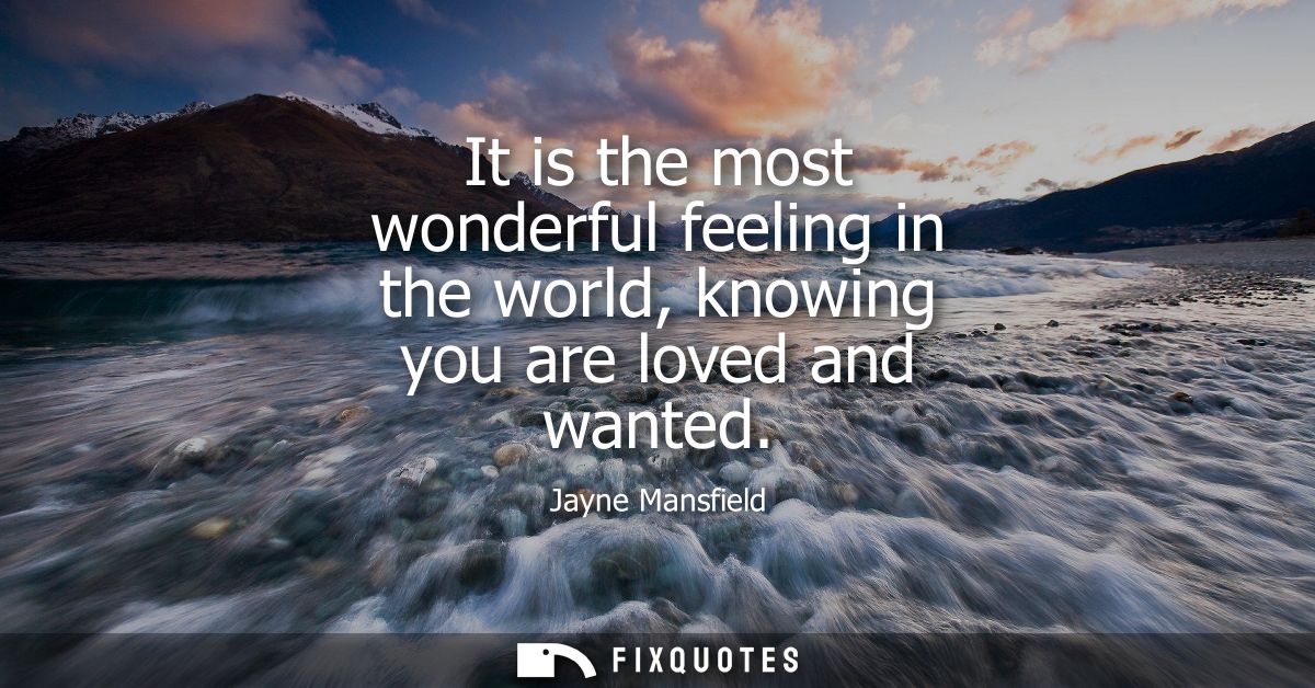 It is the most wonderful feeling in the world, knowing you are loved and wanted