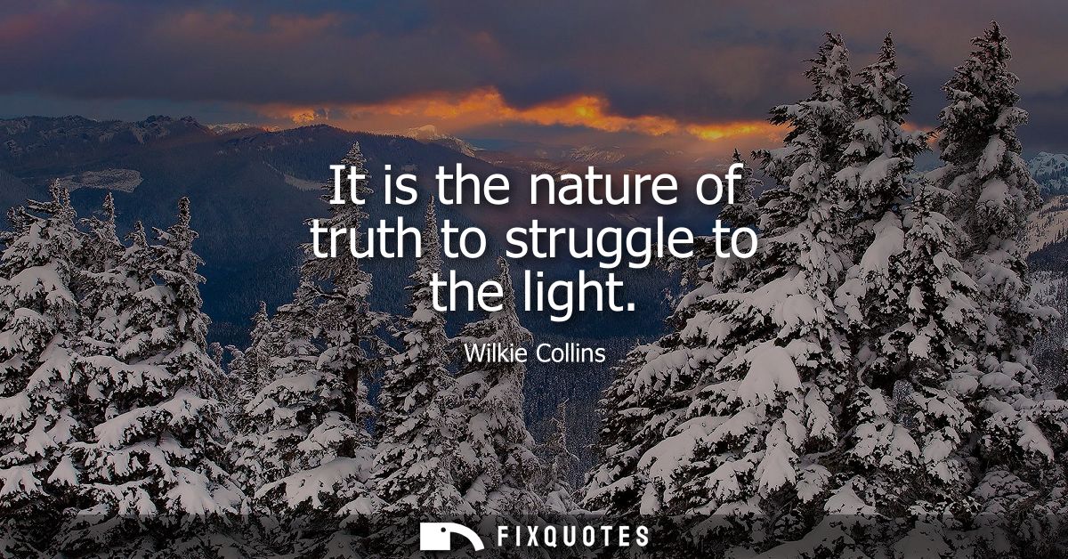 It is the nature of truth to struggle to the light