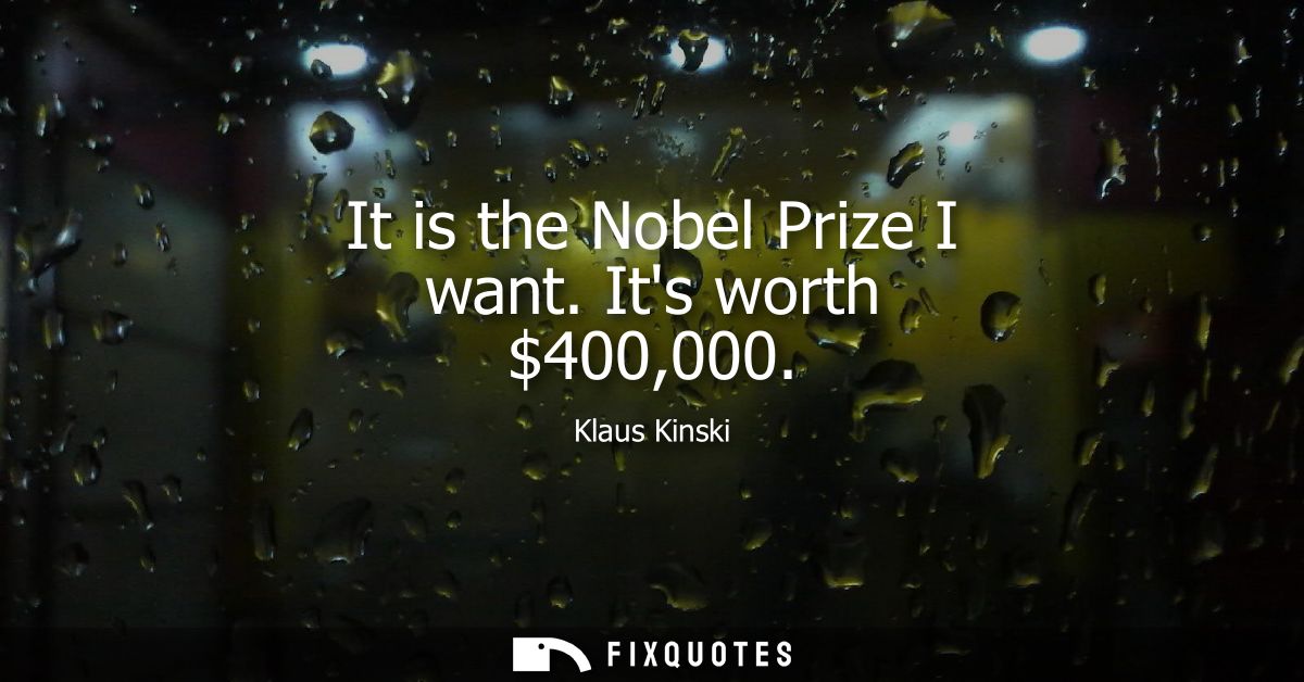It is the Nobel Prize I want. Its worth 400,000