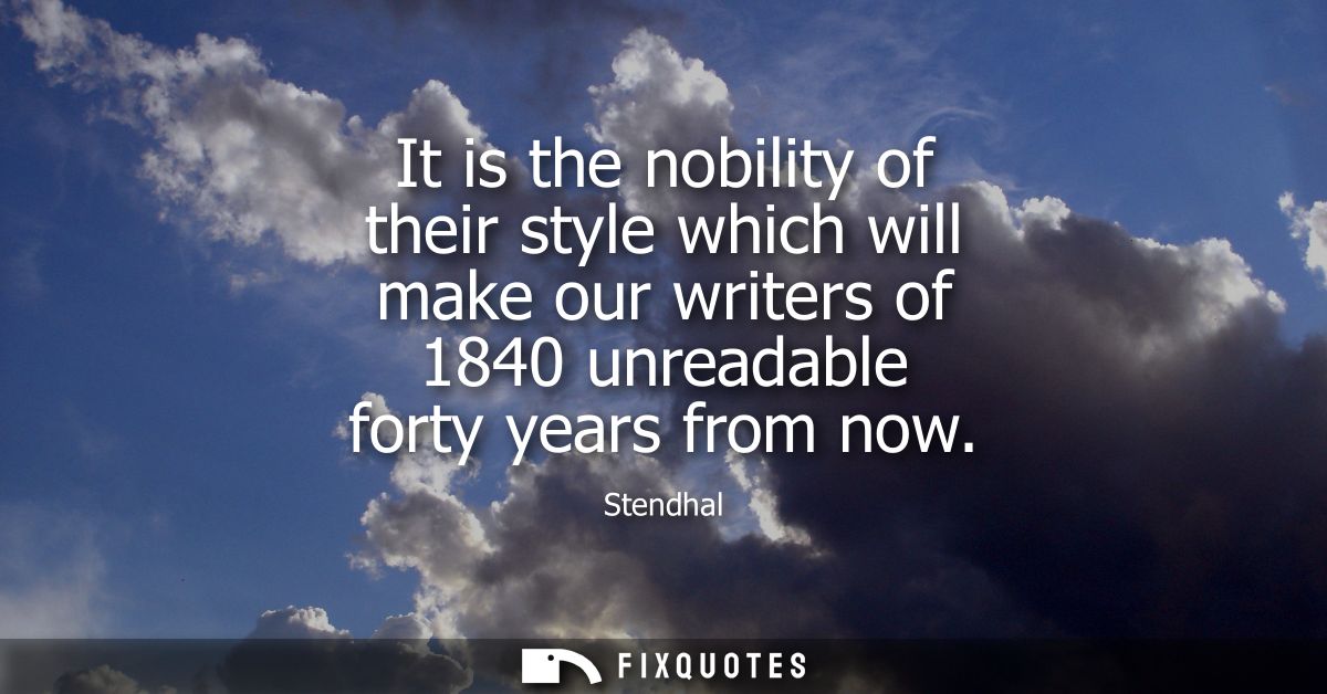 It is the nobility of their style which will make our writers of 1840 unreadable forty years from now