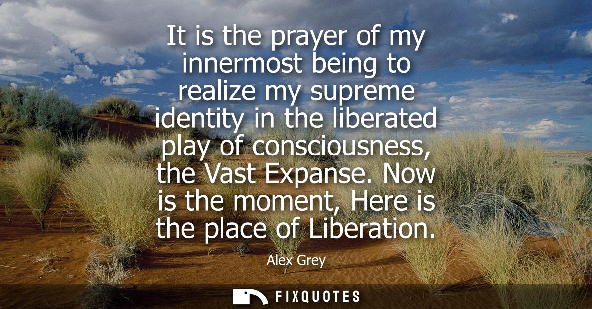It is the prayer of my innermost being to realize my supreme identity in the liberated play of consciousness, the Vast E