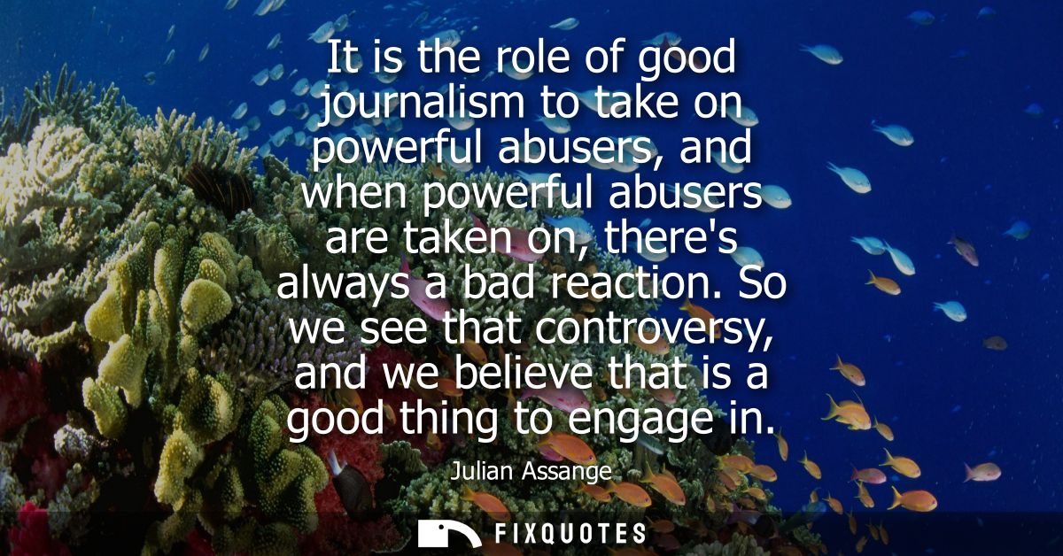 It is the role of good journalism to take on powerful abusers, and when powerful abusers are taken on, theres always a b