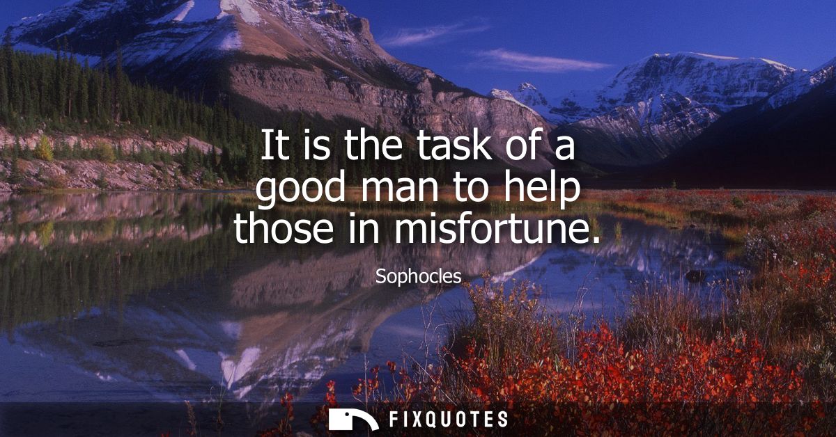 It is the task of a good man to help those in misfortune