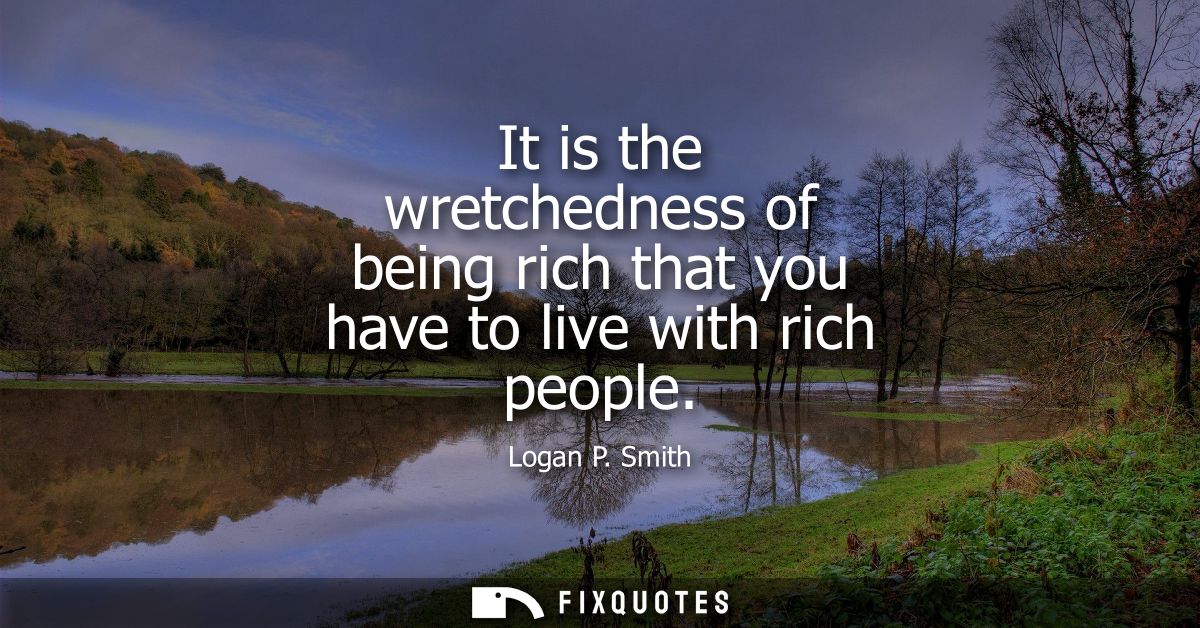 It is the wretchedness of being rich that you have to live with rich people
