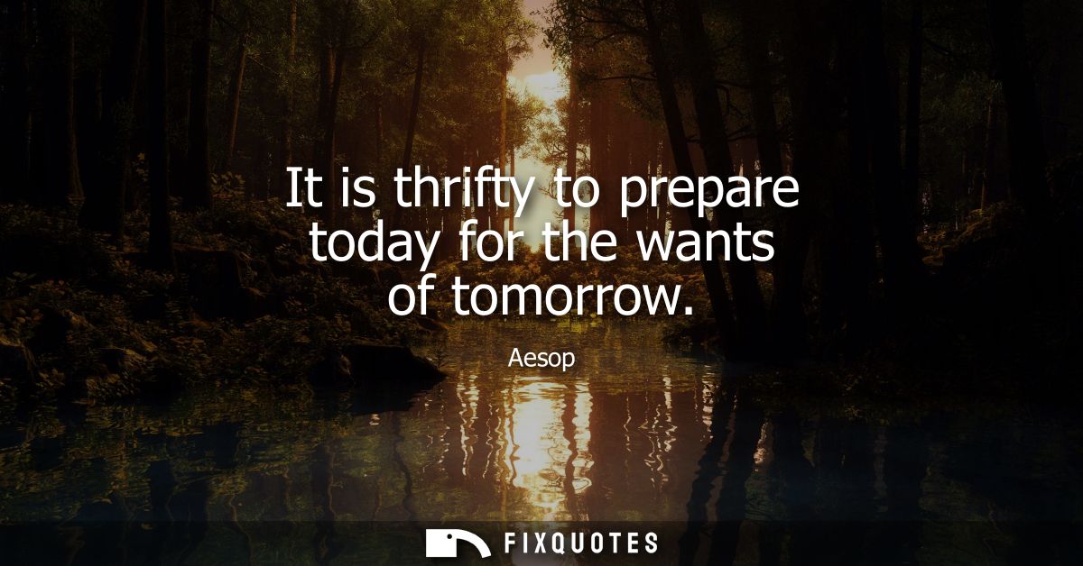It is thrifty to prepare today for the wants of tomorrow