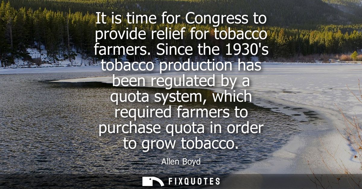 It is time for Congress to provide relief for tobacco farmers. Since the 1930s tobacco production has been regulated by 