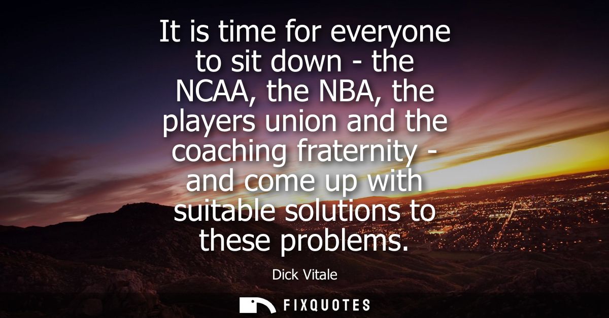 It is time for everyone to sit down - the NCAA, the NBA, the players union and the coaching fraternity - and come up wit