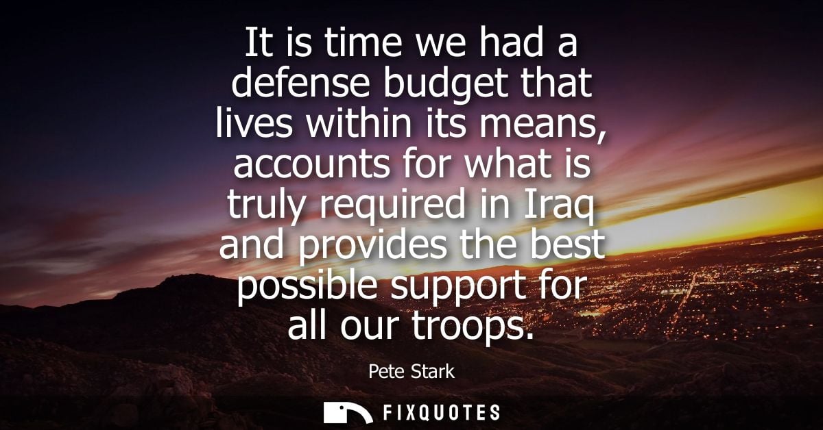 It is time we had a defense budget that lives within its means, accounts for what is truly required in Iraq and provides