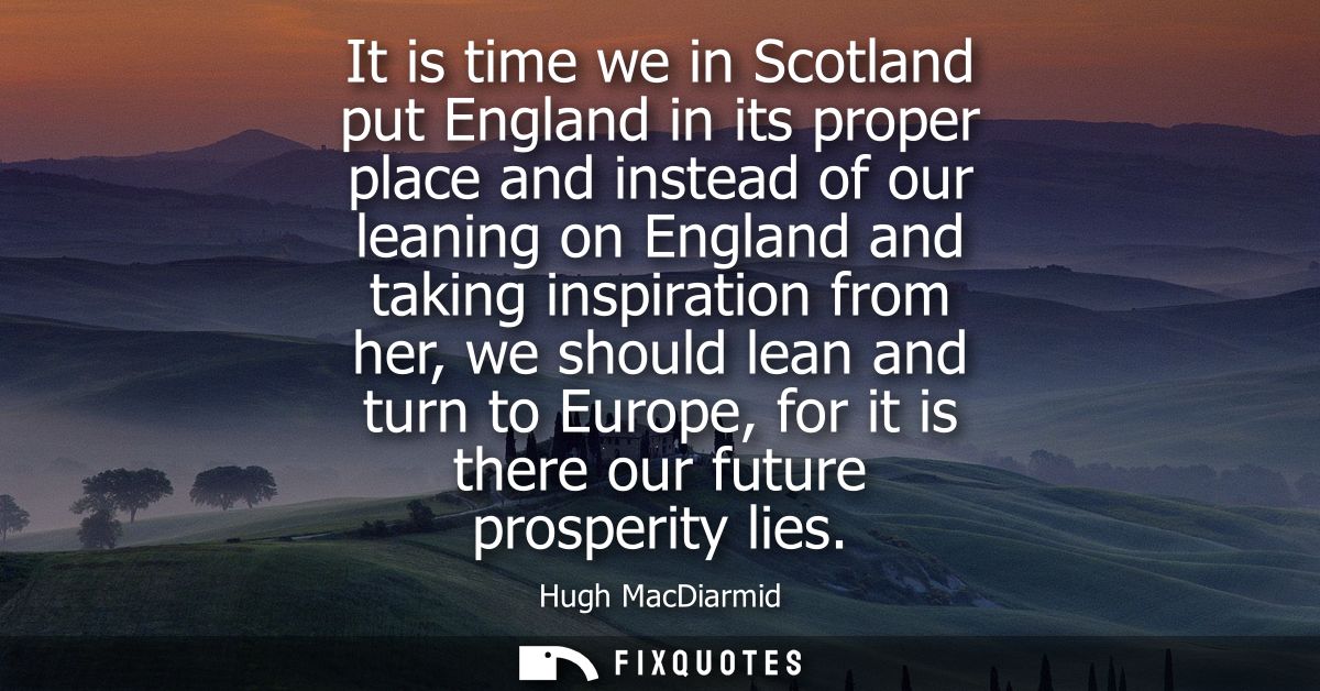 It is time we in Scotland put England in its proper place and instead of our leaning on England and taking inspiration f
