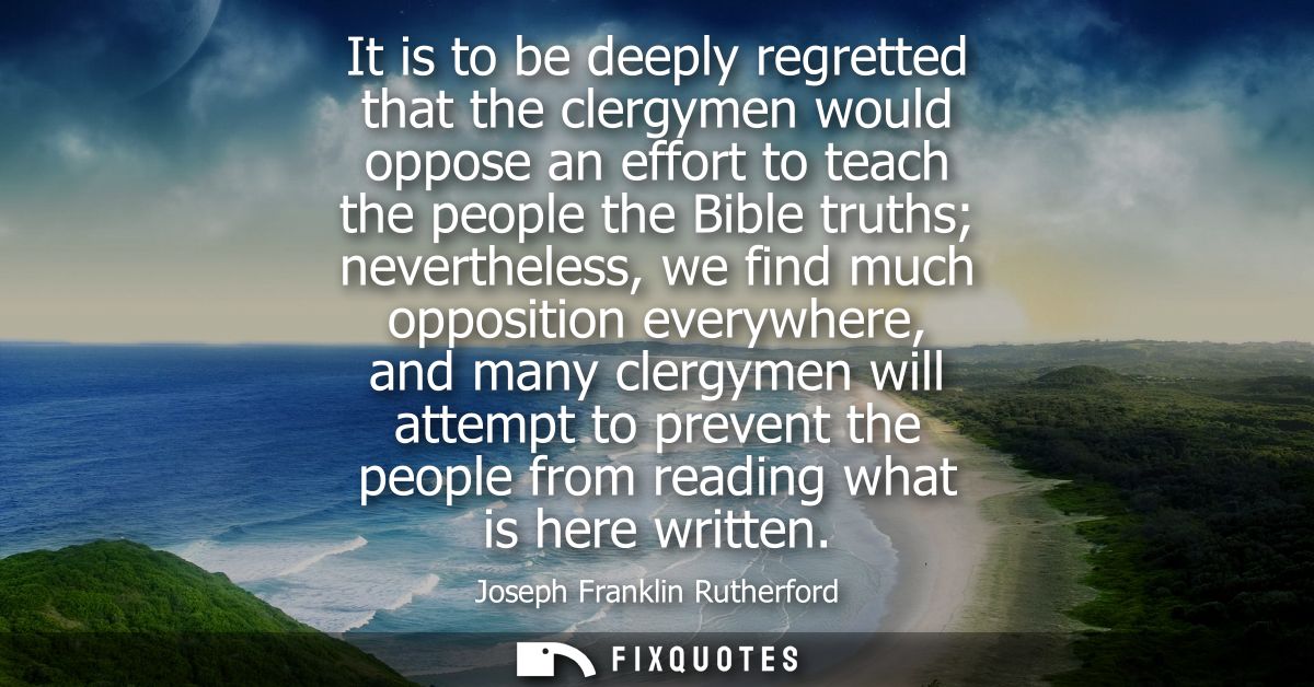 It is to be deeply regretted that the clergymen would oppose an effort to teach the people the Bible truths nevertheless