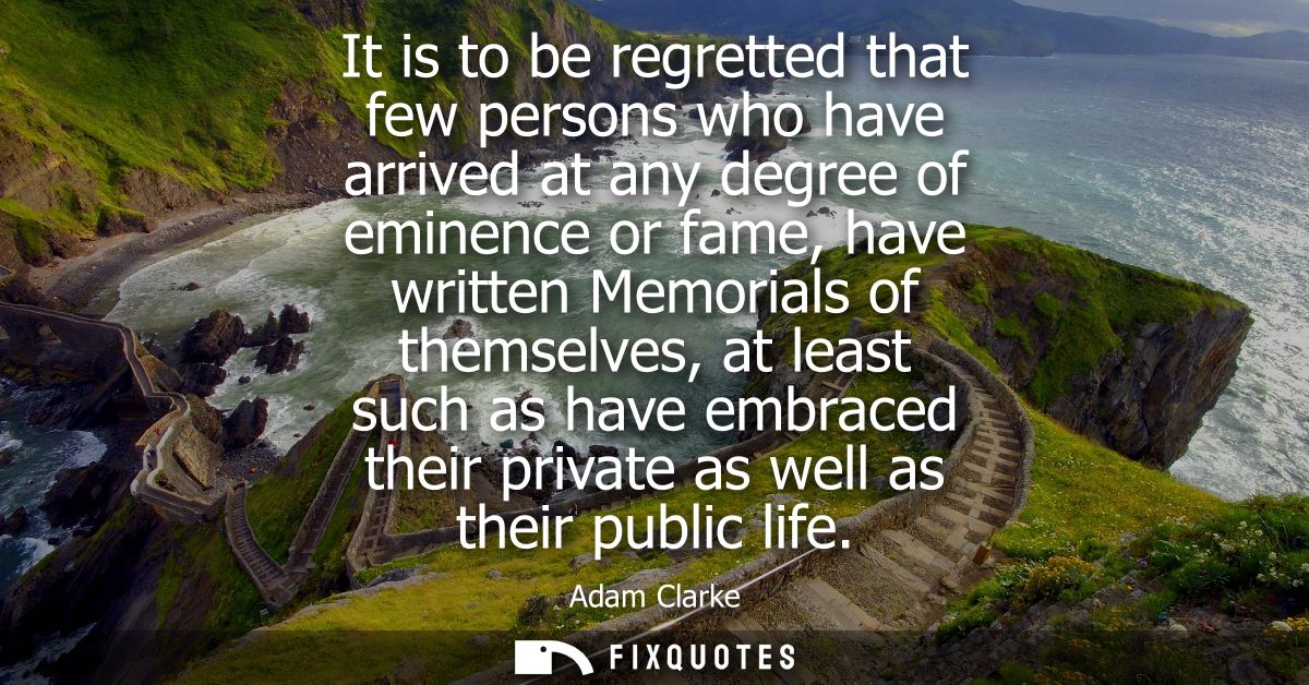 It is to be regretted that few persons who have arrived at any degree of eminence or fame, have written Memorials of the