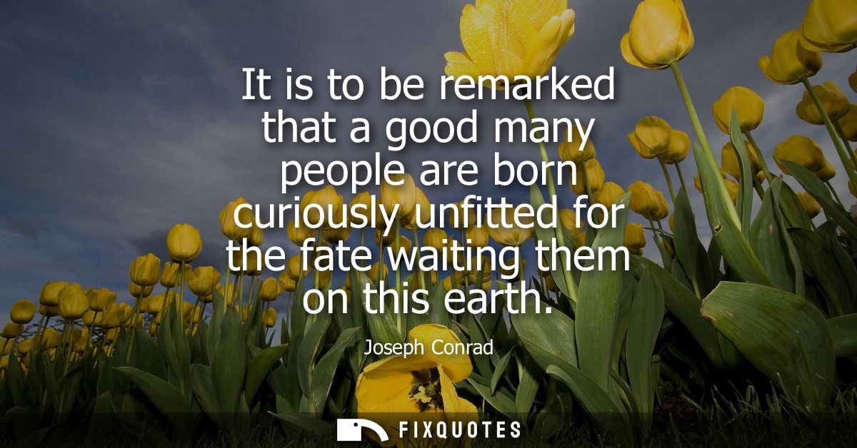 It is to be remarked that a good many people are born curiously unfitted for the fate waiting them on this earth