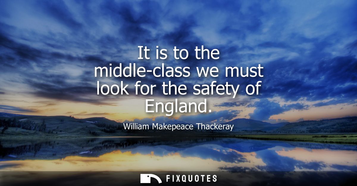 It is to the middle-class we must look for the safety of England