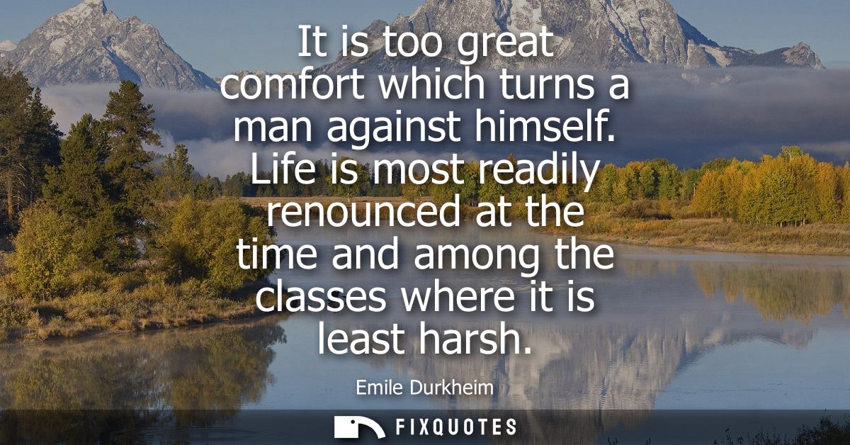 It is too great comfort which turns a man against himself. Life is most readily renounced at the time and among the clas