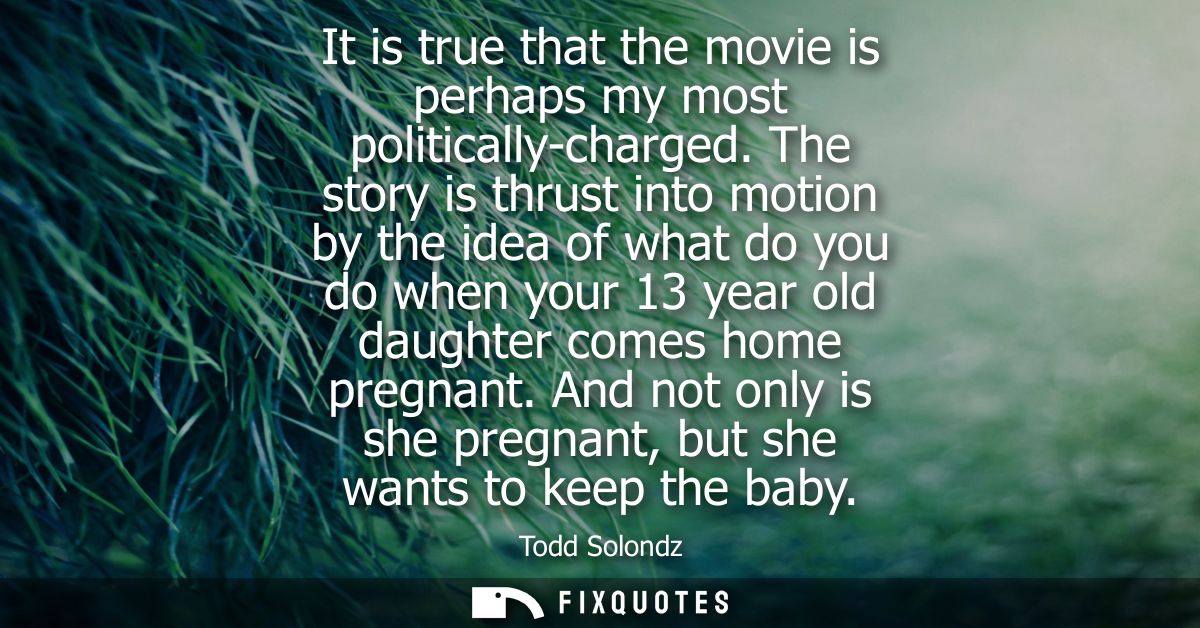 It is true that the movie is perhaps my most politically-charged. The story is thrust into motion by the idea of what do