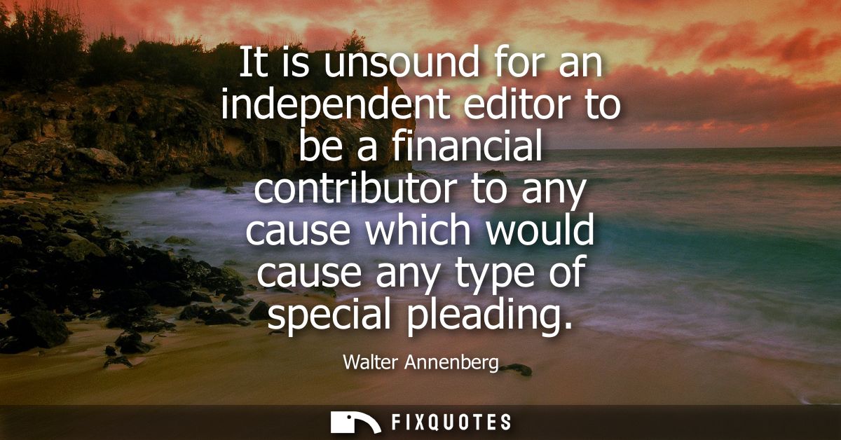 It is unsound for an independent editor to be a financial contributor to any cause which would cause any type of special