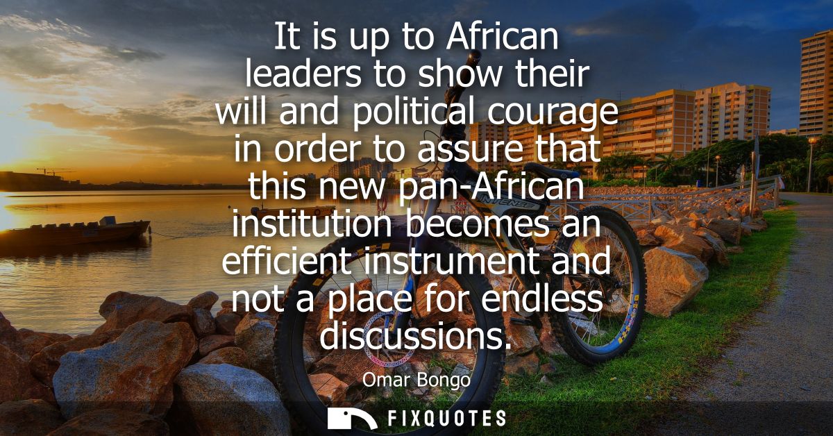 It is up to African leaders to show their will and political courage in order to assure that this new pan-African instit